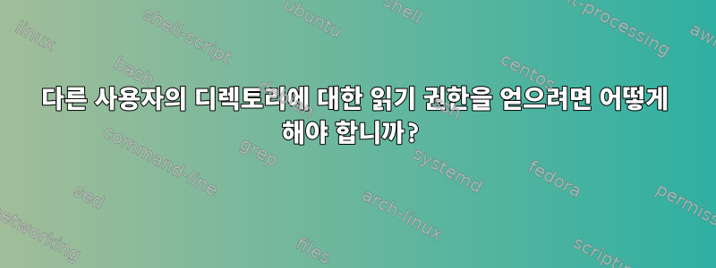 다른 사용자의 디렉토리에 대한 읽기 권한을 얻으려면 어떻게 해야 합니까?