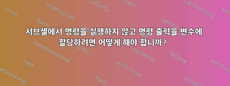 서브셸에서 명령을 실행하지 않고 명령 출력을 변수에 할당하려면 어떻게 해야 합니까?