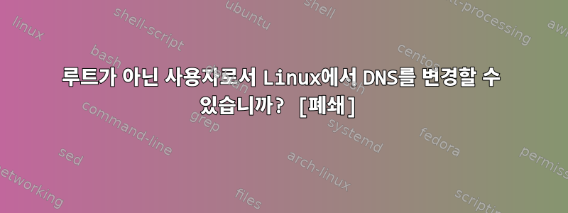 루트가 아닌 사용자로서 Linux에서 DNS를 변경할 수 있습니까? [폐쇄]