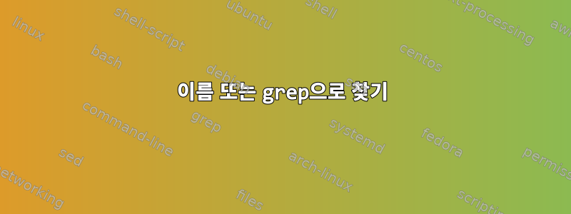 이름 또는 grep으로 찾기