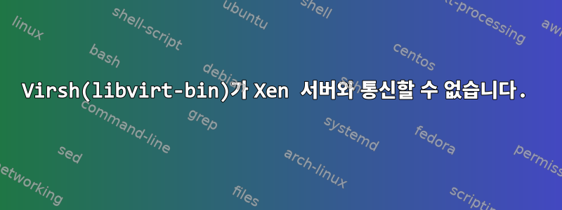 Virsh(libvirt-bin)가 Xen 서버와 통신할 수 없습니다.