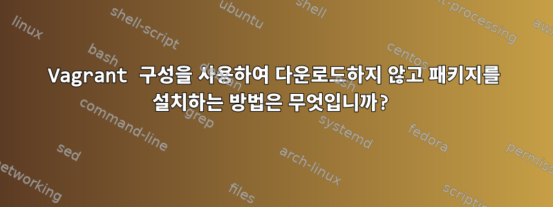 Vagrant 구성을 사용하여 다운로드하지 않고 패키지를 설치하는 방법은 무엇입니까?