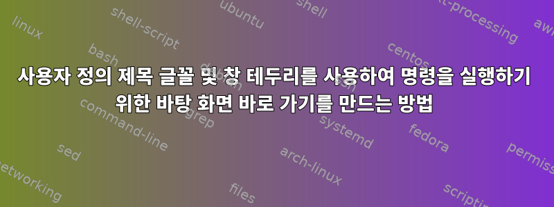 사용자 정의 제목 글꼴 및 창 테두리를 사용하여 명령을 실행하기 위한 바탕 화면 바로 가기를 만드는 방법