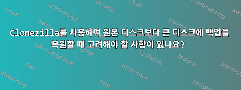 Clonezilla를 사용하여 원본 디스크보다 큰 디스크에 백업을 복원할 때 고려해야 할 사항이 있나요?