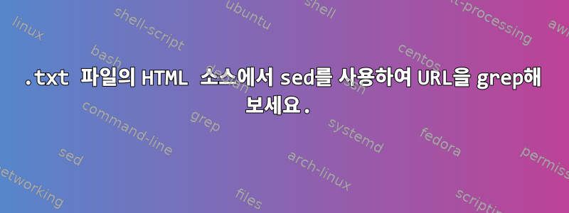 .txt 파일의 HTML 소스에서 sed를 사용하여 URL을 grep해 보세요.