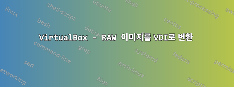 VirtualBox - RAW 이미지를 VDI로 변환