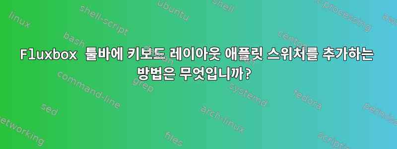 Fluxbox 툴바에 키보드 레이아웃 애플릿 스위처를 추가하는 방법은 무엇입니까?