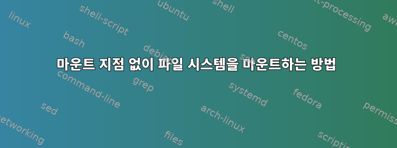 마운트 지점 없이 파일 시스템을 마운트하는 방법