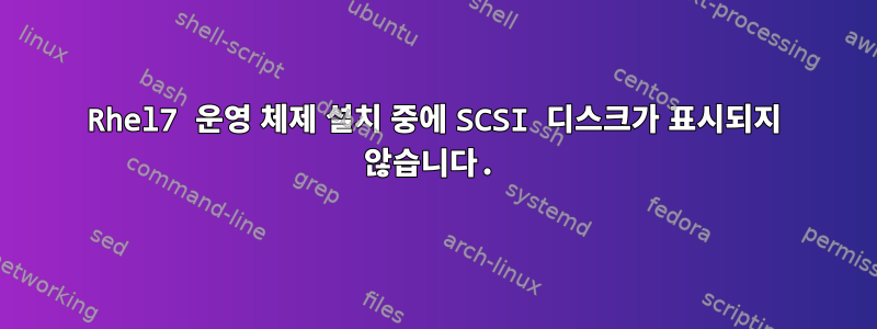 Rhel7 운영 체제 설치 중에 SCSI 디스크가 표시되지 않습니다.