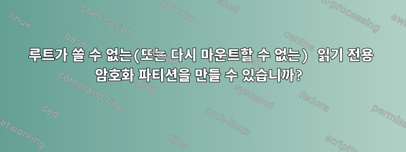 루트가 쓸 수 없는(또는 다시 마운트할 수 없는) 읽기 전용 암호화 파티션을 만들 수 있습니까?