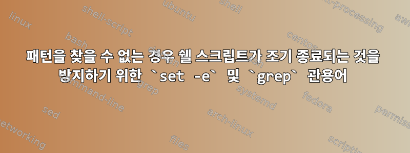 패턴을 찾을 수 없는 경우 쉘 스크립트가 조기 종료되는 것을 방지하기 위한 `set -e` 및 `grep` 관용어