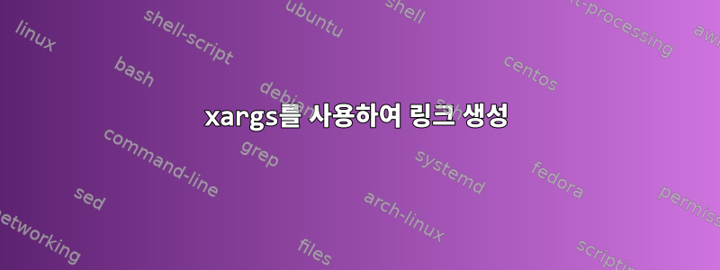 xargs를 사용하여 링크 생성