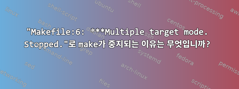 "Makefile:6: ***Multiple target mode. Stopped."로 make가 중지되는 이유는 무엇입니까?