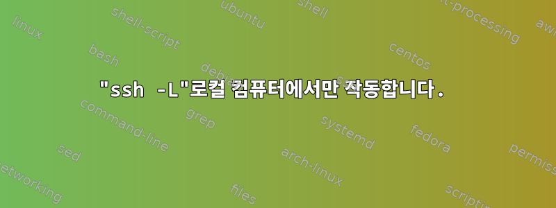 "ssh -L"로컬 컴퓨터에서만 작동합니다.