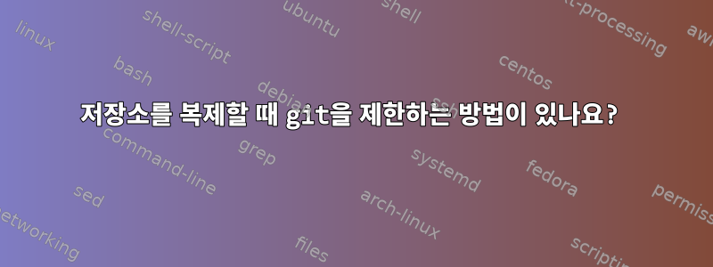 저장소를 복제할 때 git을 제한하는 방법이 있나요?