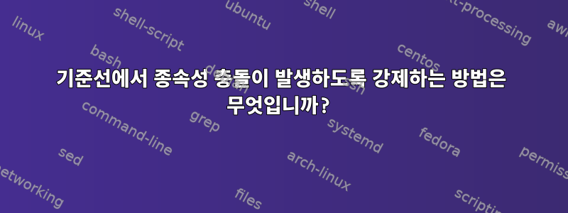 기준선에서 종속성 충돌이 발생하도록 강제하는 방법은 무엇입니까?