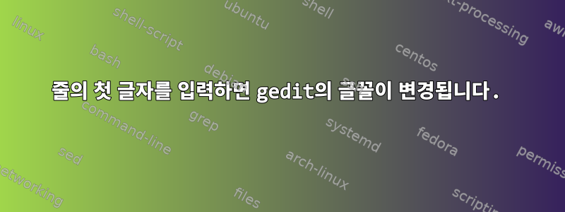 줄의 첫 글자를 입력하면 gedit의 글꼴이 변경됩니다.