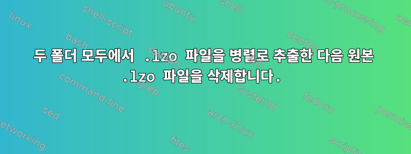 두 폴더 모두에서 .lzo 파일을 병렬로 추출한 다음 원본 .lzo 파일을 삭제합니다.