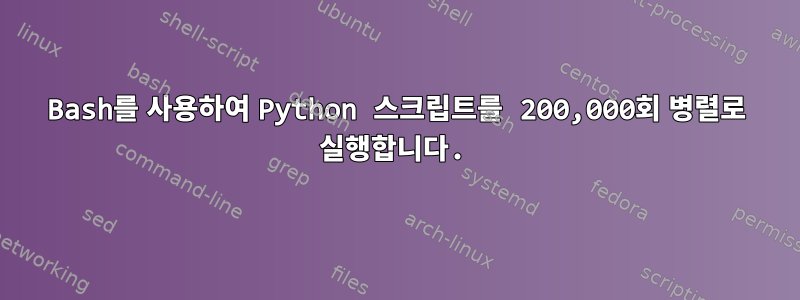 Bash를 사용하여 Python 스크립트를 200,000회 병렬로 실행합니다.