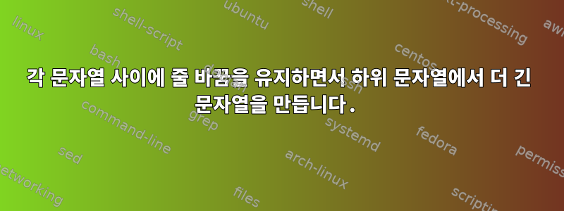 각 문자열 사이에 줄 바꿈을 유지하면서 하위 문자열에서 더 긴 문자열을 만듭니다.