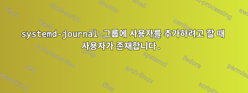 systemd-journal 그룹에 사용자를 추가하려고 할 때 사용자가 존재합니다.