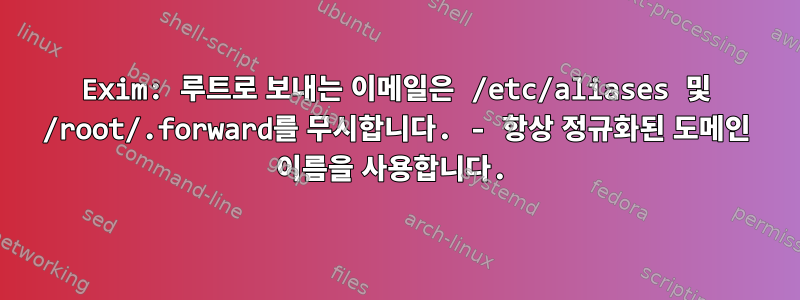 Exim: 루트로 보내는 이메일은 /etc/aliases 및 /root/.forward를 무시합니다. - 항상 정규화된 도메인 이름을 사용합니다.