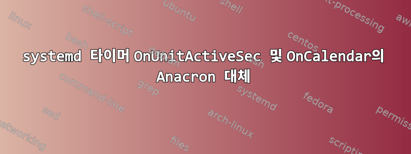 systemd 타이머 OnUnitActiveSec 및 OnCalendar의 Anacron 대체