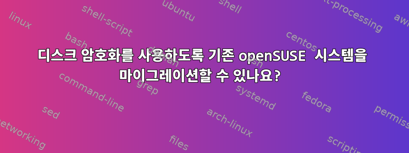 디스크 암호화를 사용하도록 기존 openSUSE 시스템을 마이그레이션할 수 있나요?