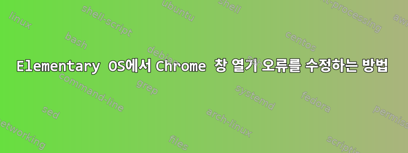 Elementary OS에서 Chrome 창 열기 오류를 수정하는 방법