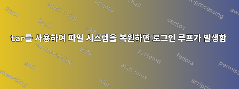 tar를 사용하여 파일 시스템을 복원하면 로그인 루프가 발생함