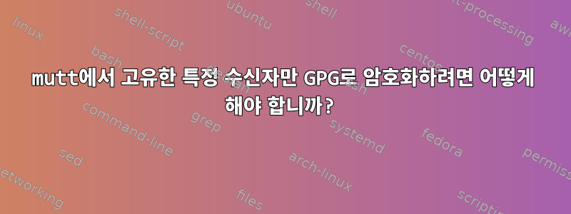 mutt에서 고유한 특정 수신자만 GPG로 암호화하려면 어떻게 해야 합니까?