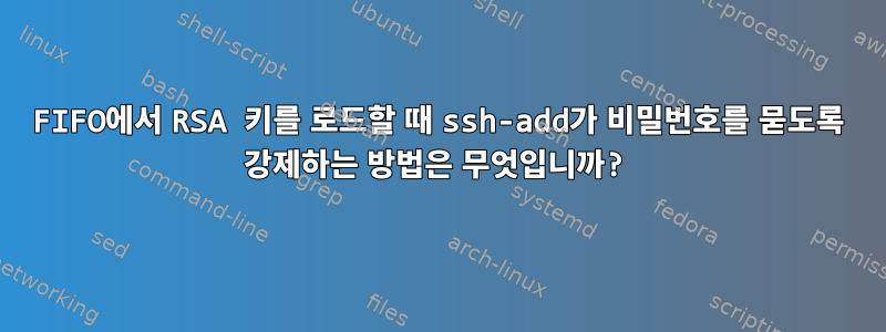 FIFO에서 RSA 키를 로드할 때 ssh-add가 비밀번호를 묻도록 강제하는 방법은 무엇입니까?