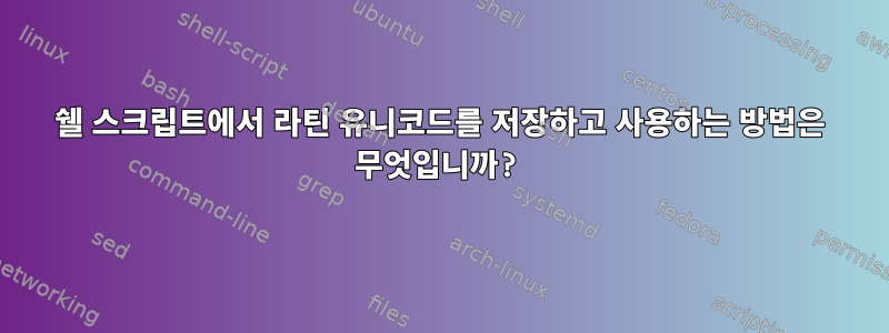 쉘 스크립트에서 라틴 유니코드를 저장하고 사용하는 방법은 무엇입니까?