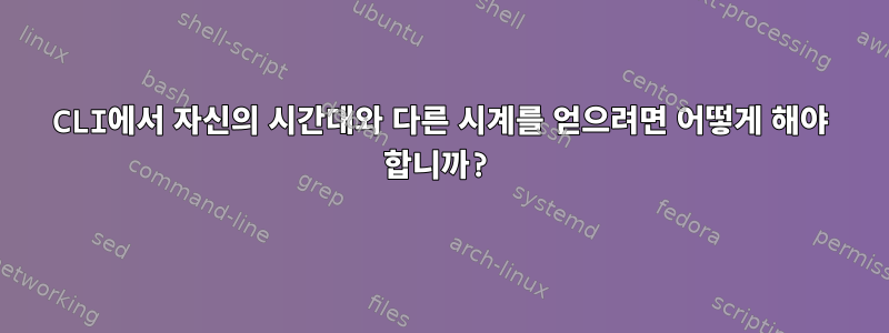 CLI에서 자신의 시간대와 다른 시계를 얻으려면 어떻게 해야 합니까?