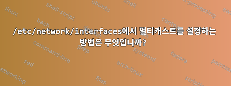 /etc/network/interfaces에서 멀티캐스트를 설정하는 방법은 무엇입니까?