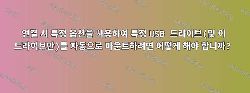 연결 시 특정 옵션을 사용하여 특정 USB 드라이브(및 이 드라이브만)를 자동으로 마운트하려면 어떻게 해야 합니까?