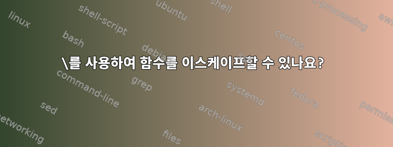 \를 사용하여 함수를 이스케이프할 수 있나요?