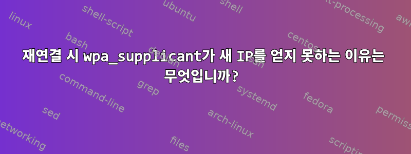 재연결 시 wpa_supplicant가 새 IP를 얻지 못하는 이유는 무엇입니까?