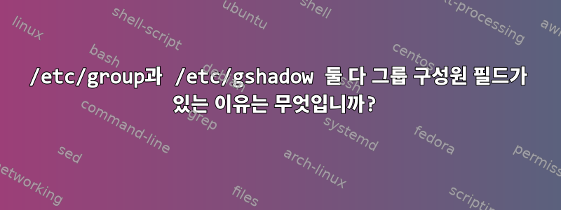 /etc/group과 /etc/gshadow 둘 다 그룹 구성원 필드가 있는 이유는 무엇입니까?