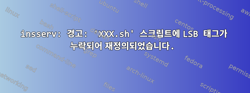 insserv: 경고: 'XXX.sh' 스크립트에 LSB 태그가 누락되어 재정의되었습니다.