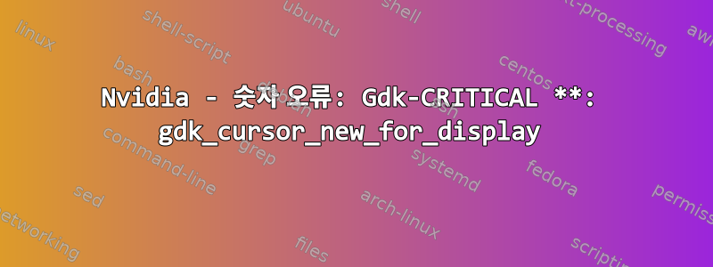 Nvidia - 숫자 오류: Gdk-CRITICAL **: gdk_cursor_new_for_display