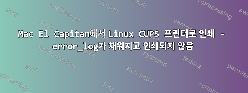 Mac El Capitan에서 Linux CUPS 프린터로 인쇄 - error_log가 채워지고 인쇄되지 않음