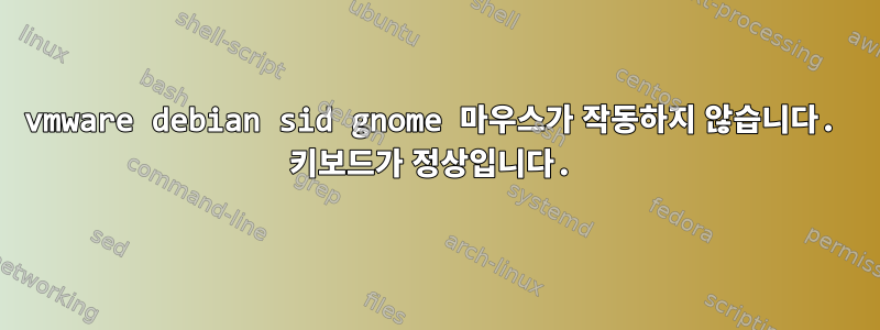 vmware debian sid gnome 마우스가 작동하지 않습니다. 키보드가 정상입니다.