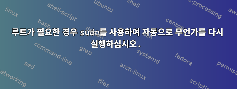 루트가 필요한 경우 sudo를 사용하여 자동으로 무언가를 다시 실행하십시오.