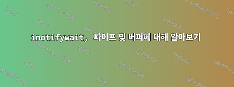 inotifywait, 파이프 및 버퍼에 대해 알아보기