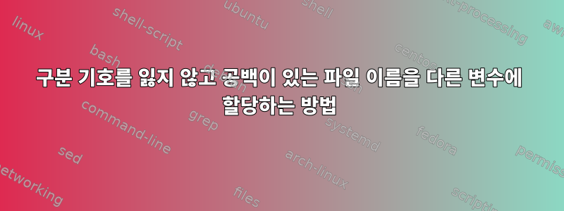 구분 기호를 잃지 않고 공백이 있는 파일 이름을 다른 변수에 할당하는 방법