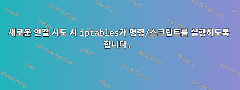 새로운 연결 시도 시 iptables가 명령/스크립트를 실행하도록 합니다.