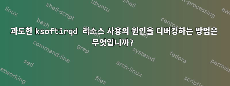 과도한 ksoftirqd 리소스 사용의 원인을 디버깅하는 방법은 무엇입니까?