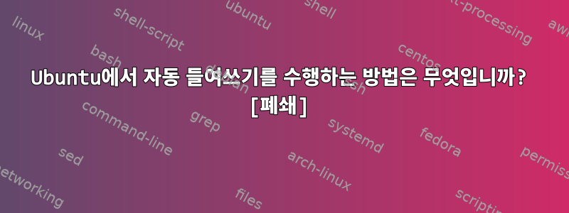 Ubuntu에서 자동 들여쓰기를 수행하는 방법은 무엇입니까? [폐쇄]