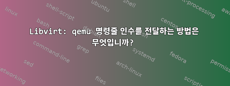 Libvirt: qemu 명령줄 인수를 전달하는 방법은 무엇입니까?